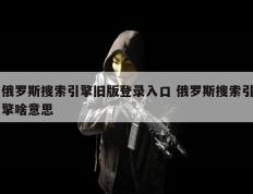 俄罗斯搜索引擎旧版登录入口 俄罗斯搜索引擎啥意思