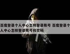 百度登录个人中心怎样登录账号 百度登录个人中心怎样登录账号和密码