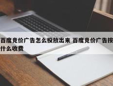 百度竞价广告怎么投放出来 百度竞价广告按什么收费