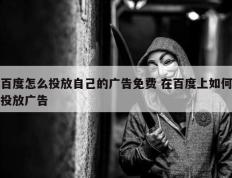 百度怎么投放自己的广告免费 在百度上如何投放广告