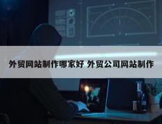 外贸网站制作哪家好 外贸公司网站制作