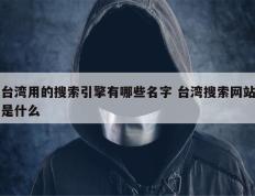 台湾用的搜索引擎有哪些名字 台湾搜索网站是什么