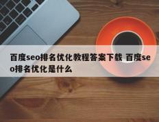 百度seo排名优化教程答案下载 百度seo排名优化是什么