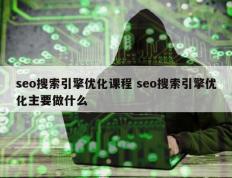 seo搜索引擎优化课程 seo搜索引擎优化主要做什么