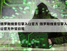 俄罗斯搜索引擎入口官方 俄罗斯搜索引擎入口官方外贸日报