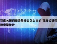 百度关键词搜索量排名怎么查的 百度关键词搜索量统计