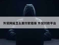 外贸网站怎么做付款链接 外贸付款平台