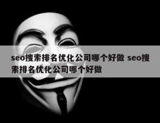 seo搜索排名优化公司哪个好做 seo搜索排名优化公司哪个好做