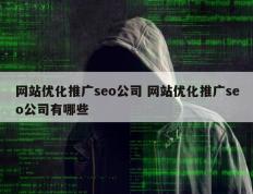 网站优化推广seo公司 网站优化推广seo公司有哪些