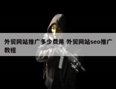 外贸网站推广多少费用 外贸网站seo推广教程