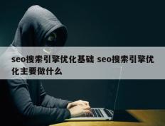 seo搜索引擎优化基础 seo搜索引擎优化主要做什么