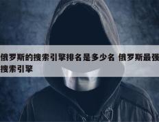 俄罗斯的搜索引擎排名是多少名 俄罗斯最强搜索引擎