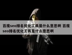 百度seo排名优化工具是什么意思啊 百度seo排名优化工具是什么意思啊