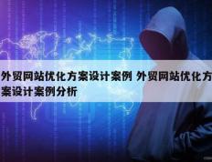 外贸网站优化方案设计案例 外贸网站优化方案设计案例分析