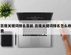 百度关键词排名靠前 百度关键词排名怎么收费