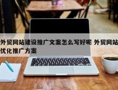 外贸网站建设推广文案怎么写好呢 外贸网站优化推广方案