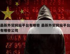 最新外贸网站平台有哪些 最新外贸网站平台有哪些公司