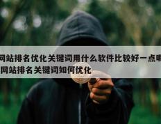 网站排名优化关键词用什么软件比较好一点呢 网站排名关键词如何优化