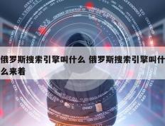 俄罗斯搜索引擎叫什么 俄罗斯搜索引擎叫什么来着