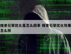 搜索引擎优化是怎么回事 搜索引擎优化效果怎么样