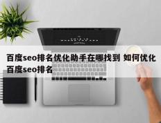 百度seo排名优化助手在哪找到 如何优化百度seo排名