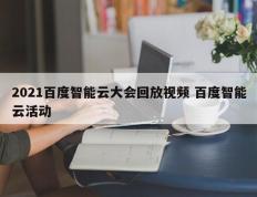 2021百度智能云大会回放视频 百度智能云活动