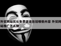 外贸网站优化免费渠道包括哪些内容 外贸网站推广怎么做