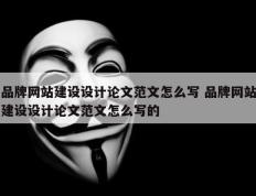 品牌网站建设设计论文范文怎么写 品牌网站建设设计论文范文怎么写的