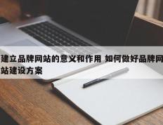 建立品牌网站的意义和作用 如何做好品牌网站建设方案