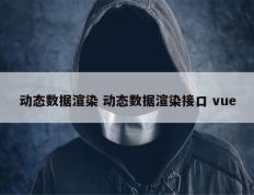 动态数据渲染 动态数据渲染接口 vue