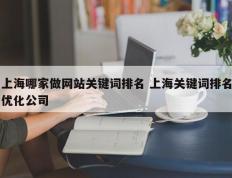 上海哪家做网站关键词排名 上海关键词排名优化公司