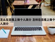 怎么在百度上做个人简介 怎样在百度上做个人简介