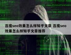 百度seo效果怎么样知乎文章 百度seo效果怎么样知乎文章推荐