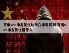 百度seo排名优化助手在哪里找到 百度seo排名优化是什么