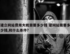 建立网站费用大概需要多少钱 建网站需要多少钱,和什么条件?