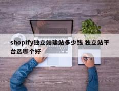 shopify独立站建站多少钱 独立站平台选哪个好