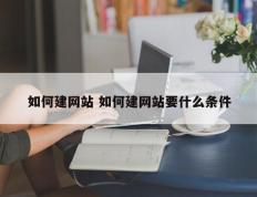 如何建网站 如何建网站要什么条件