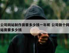 公司网站制作需要多少钱一年呢 公司做个网站需要多少钱