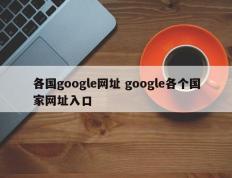 各国google网址 google各个国家网址入口