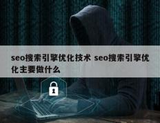 seo搜索引擎优化技术 seo搜索引擎优化主要做什么