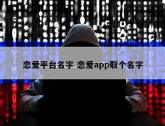 恋爱平台名字 恋爱app取个名字