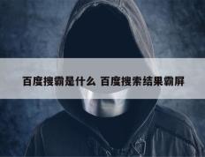 百度搜霸是什么 百度搜索结果霸屏