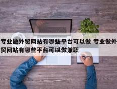 专业做外贸网站有哪些平台可以做 专业做外贸网站有哪些平台可以做兼职