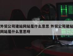 外贸公司建站网站是什么意思 外贸公司建站网站是什么意思呀