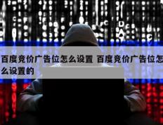 百度竞价广告位怎么设置 百度竞价广告位怎么设置的