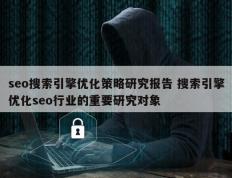 seo搜索引擎优化策略研究报告 搜索引擎优化seo行业的重要研究对象