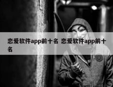 恋爱软件app前十名 恋爱软件app前十名