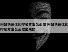 网站快速优化排名方案怎么做 网站快速优化排名方案怎么做出来的