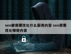 seo都需要优化什么服务内容 seo需要优化哪些内容