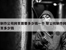 制作公司网页需要多少钱一个 帮公司制作网页多少钱